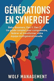 Générations en Synergie: Baby‑Boomers, GénérationX, Y et Z… Guide pratique pour comprendre, fédérer et transformer votre équipe multigénérationnelle